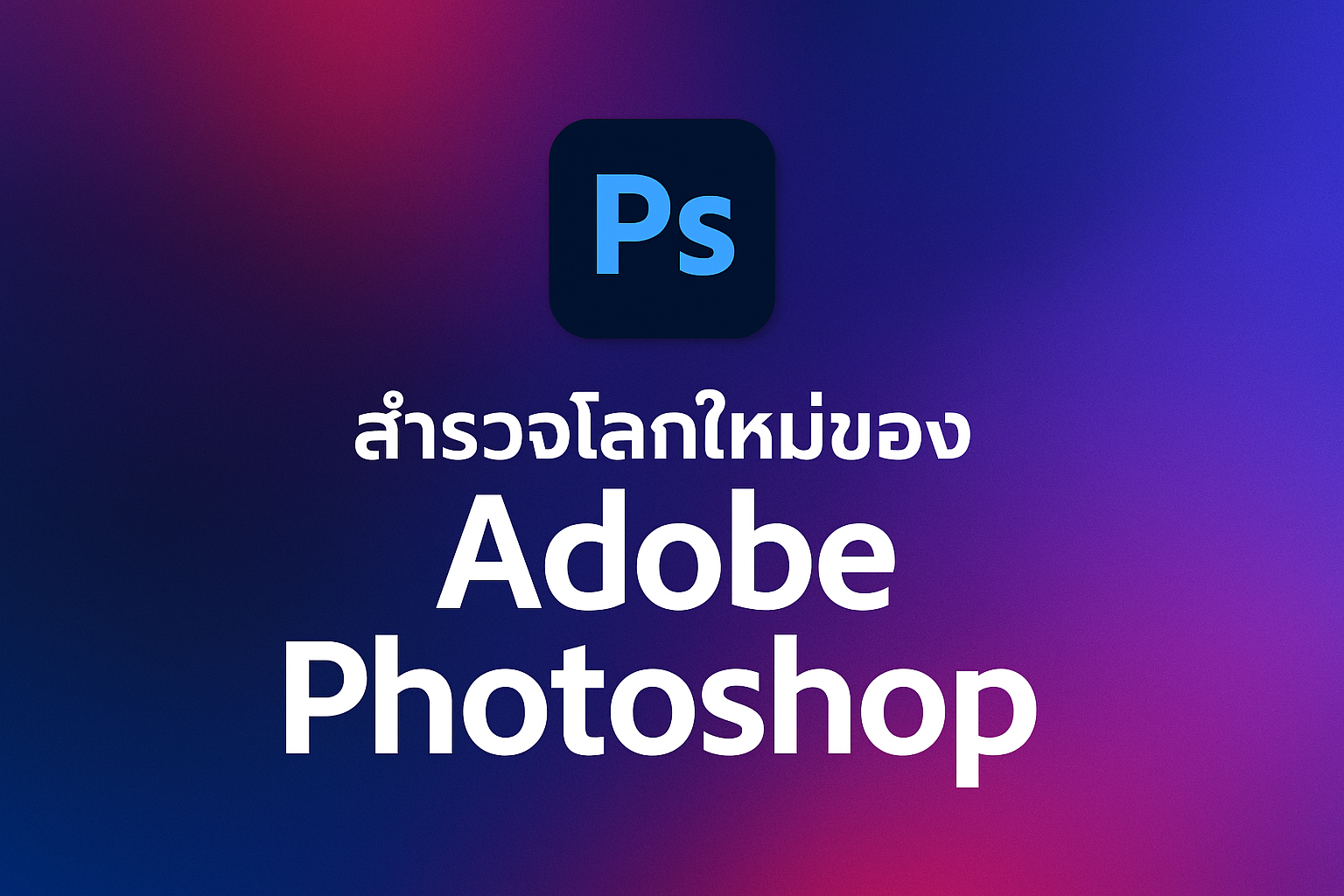 รวมฟีเจอร์ใหม่ของ Adobe Photoshop Ai และการทำงานอื่นๆ